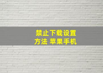 禁止下载设置方法 苹果手机